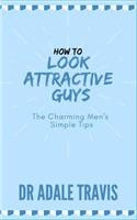 How to Look Attractive (Guys)