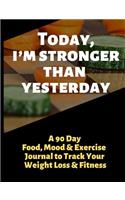 Today, I'm Stronger Than Yesterday: A 90 Day Food, Mood and Exercise Journal to Track Your Weight Loss and Fitness