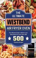 The Ultimate West Bend Air Fryer Oven: The Ultimate Guide to Master your West Bend Air Fryer Oven with 500 Flavorful Recipes