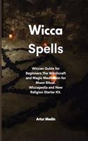 Wicca Spells: Wiccan Guide for Beginners.The Witchcraft and Magic Meditation for Moon Ritual. Wiccapedia and New Religion Starter Kit.