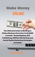 Make Money Online: The Ultimate Guide to Build your Online Business from Zero to 10,000$ a month - Dropshipping, Self Publishing, Affiliate Marketing and Social Media 