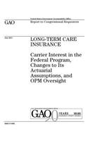 Long-term care insurance: carrier interest in the Federal Program, changes to its actuarial assumptions, and OPM oversight: report to congressional requesters.