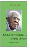 Ce que je retiendrai d'Aimé Césaire: Essai