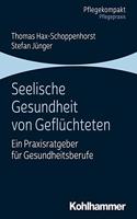 Seelische Gesundheit Von Gefluchteten: Ein Praxisratgeber Fur Gesundheitsberufe