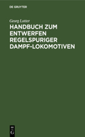 Handbuch Zum Entwerfen Regelspuriger Dampf-Lokomotiven