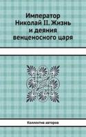 Imperator Nikolaj II. Zhizn i deyaniya ventsenosnogo tsarya