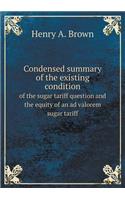 Condensed summary of the existing condition of the sugar tariff question and the equity of an ad valorem sugar tariff