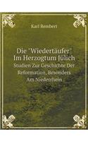 Die Wiedertäufer Im Herzogtum Jülich Studien Zur Geschichte Der Reformation, Besonders Am Niederrhein