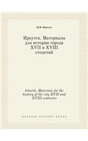 Irkutsk. Materials for the history of the city XVII and XVIII centuries