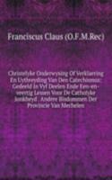 Christelyke Onderwysing Of Verklaering En Uytbreyding Van Den Catechismus: Gedeeld In Vyf Deelen Ende Een-en-veertig Lessen Voor De Catholyke Jonkheyd . Andere Bisdommen Der Provincie Van Mechelen
