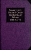 Annual report: National Cancer Institute (U.S.) Volume 1985 pt.7 v.1