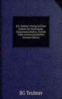 B.G. Teubner's Verlag Auf Dem Gebiete Der Mathematik, Naturwissenschaften, Technik Nebst Grenzwissenshaften (German Edition)