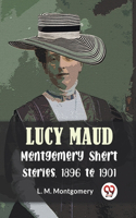 Lucy Maud Montgomery Short Stories, 1896 To 1901