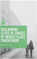 Reclaiming Cities as Spaces of Middle Class Parenthood: (The Contemporary City)