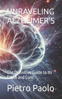Unraveling Alzheimer's: The Definitive Guide to Its Cause and Cure