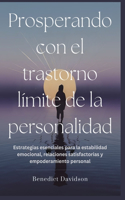 Prosperando con el trastorno límite de la personalidad: Estrategias esenciales para la estabilidad emocional, relaciones satisfactorias y empoderamiento personal