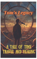 Tom's Legacy: A Tale of Time Travel and Healing: A Tale of Time Travel and Healing