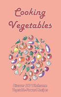 Cooking Vegetables: Discover 100 Wholesome Vegetable-Forward Recipes: Easy Vegetable Side Dishes