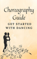 Choreography Guide: Get Started With Dancing: Guide To Dance Choreography