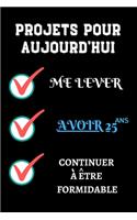 PROJETS POUR AUJOURD'HUI me lever Avoir 25 ans continuer à être formidable