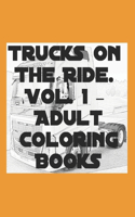 Trucks On The Ride. Vol. 1. - Adult Coloring Books