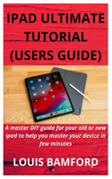 iPad Ultimate Tutorial (Users Guide): A master DIY guide for your old or new ipad to help you master your device in few minutes