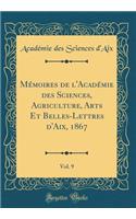 Mï¿½moires de l'Acadï¿½mie Des Sciences, Agriculture, Arts Et Belles-Lettres d'Aix, 1867, Vol. 9 (Classic Reprint)