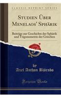 Studien Uber Menelaos' Spharik: Beitrage Zur Geschichte Der Spharik Und Trigonometrie Der Griechen (Classic Reprint)