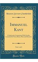 Immanuel Kant, Vol. 1 of 2: A Study and a Comparison with Goethe, Leonardo Da Vinci, Bruno, Plato and Descartes (Classic Reprint)