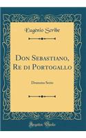 Don Sebastiano, Re di Portogallo: Dramma Serio (Classic Reprint)