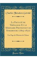 La FacultÃ© de ThÃ©ologie Et Le SÃ©minaire Protestant de Strasbourg (1803-1872): Une Page de l'Histoire de l'Alsace (Classic Reprint)