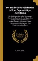 Die Zündwaaren-Fabrikation in Ihrer Gegenwärtigen Ausbildung: Mit Berücksichtigung Der Wichtigsten Maschinen Zum Hobeln Der Hölzer, Zum Einlegen Und Ausnehmen, Zur Spanschachtel- Und Salonbüchsen-Fabrikation Un