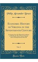 Economic History of Virginia in the Seventeenth Century, Vol. 2: An Inquiry Into the Material Condition of the People, Based Upon Original and Contemporaneous Records (Classic Reprint): An Inquiry Into the Material Condition of the People, Based Upon Original and Contemporaneous Records (Classic Reprint)