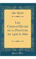 Les Chefs-d'Oeuvre de la Peinture de 1400 a 1800 (Classic Reprint)
