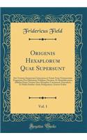 Origenis Hexaplorum Quae Supersunt, Vol. 1: Sive Veterum Interpretum Graecorum in Totum Vetus Testamentum Fragmenta; Post Flaminium Nobilium, Drusium, Et Montefalconium, Adhibita Etiam Versione Syro-Hexaplari, Concinnavit, Emendavit, Et Multis Part