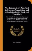 The Boilermaker's Assistant in Drawing, Templating, and Calculating Boiler Work and Tank Work