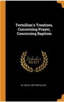 Tertullian's Treatises, Concerning Prayer, Concerning Baptism