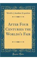 After Four Centuries the Worlds's Fair (Classic Reprint)
