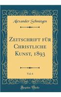Zeitschrift für Christliche Kunst, 1893, Vol. 6 (Classic Reprint)