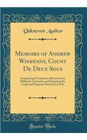 Memoirs of Andrew Winpenny, Count De Deux Sous: Comprising Numerous Adventures in Different Countries and Exposing the Craft and Roguery Practised in Life (Classic Reprint)
