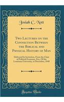 Two Lectures on the Connection Between the Biblical and Physical History of Man: Delivered by Invitation, From the Chair of Political Economy, Etc;, Of the Louisiana University, in December, 1848 (Classic Reprint)