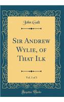 Sir Andrew Wylie, of That Ilk, Vol. 1 of 3 (Classic Reprint)