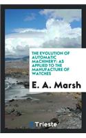 The Evolution of Automatic Machinery: As Applied to the Manufacture of Watches at Waltham, Mass ...