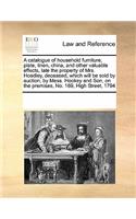 A Catalogue of Household Furniture, Plate, Linen, China, and Other Valuable Effects, Late the Property of Mrs. Hoadley, Deceased, Which Will Be Sold by Auction, by Mess. Hookey and Son, on the Premises, No. 169, High Street, 1794