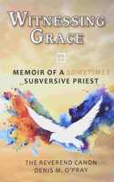 Witnessing Grace: Memoir of a Sometimes Subversive Priet