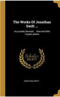 The Works Of Jonathan Swift ...: Accurately Revised ... Adorned With Copper-plates