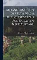 Abhandlung von der Fuge nach den Grundsätzen und Exempeln Neue Ausgabe.