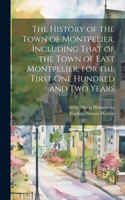 History of the Town of Montpelier, Including That of the Town of East Montpelier, for the First One Hundred and Two Years