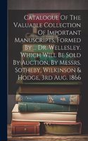 Catalogue Of The Valuable Collection Of Important Manuscripts, Formed By ... Dr. Wellesley. Which Will Be Sold By Auction, By Messrs. Sotheby, Wilkinson & Hodge, 3rd Aug. 1866