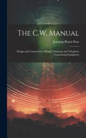 C.W. Manual: Design and Construction of Radio Telegraph and Telephone Transmitting Equipment